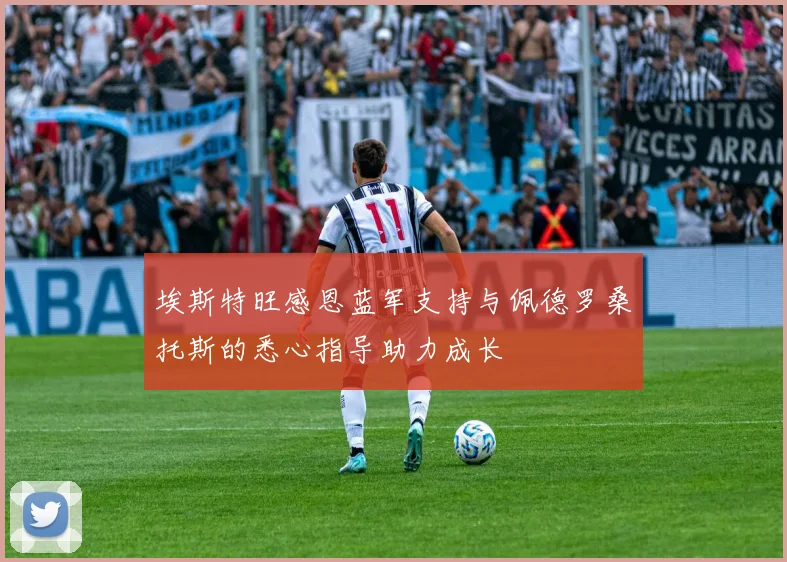 埃斯特旺感恩蓝军支持与佩德罗桑托斯的悉心指导助力成长