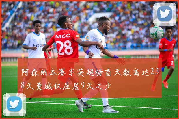 阿森纳本赛季英超榜首天数高达238天曼城仅屈居9天之少