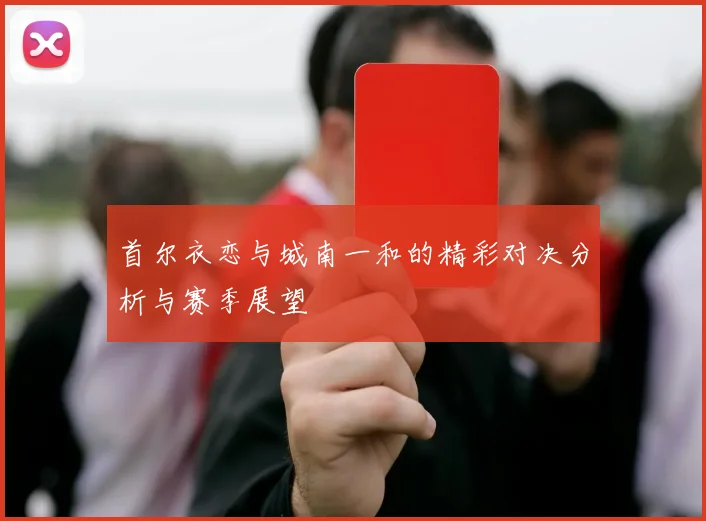 首尔衣恋与城南一和的精彩对决分析与赛季展望
