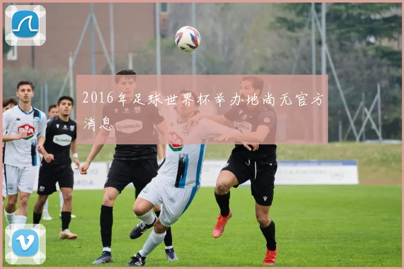 2016年足球世界杯举办地尚无官方消息