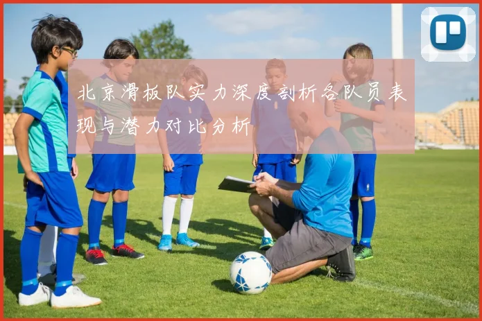 北京滑板队实力深度剖析各队员表现与潜力对比分析