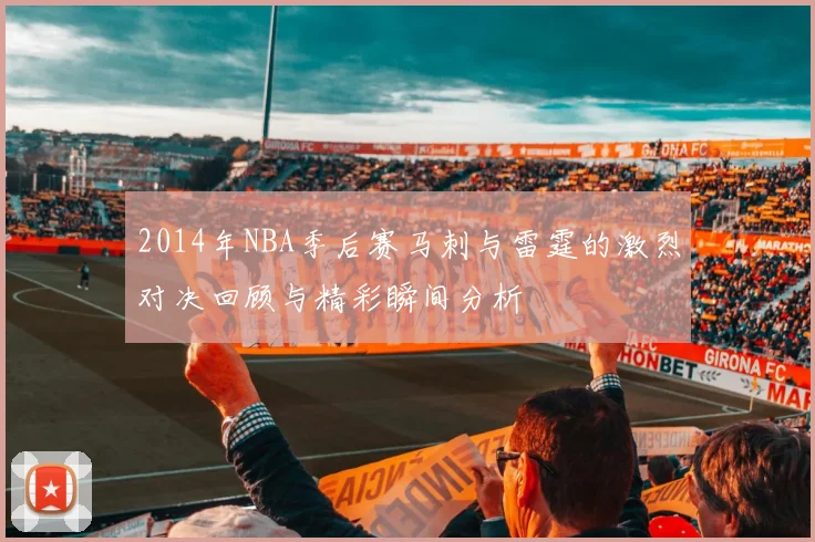 2014年NBA季后赛马刺与雷霆的激烈对决回顾与精彩瞬间分析