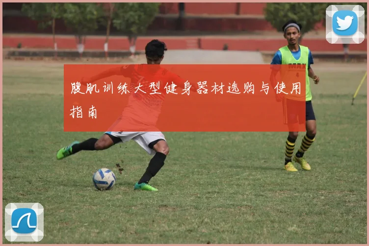 腹肌训练大型健身器材选购与使用指南